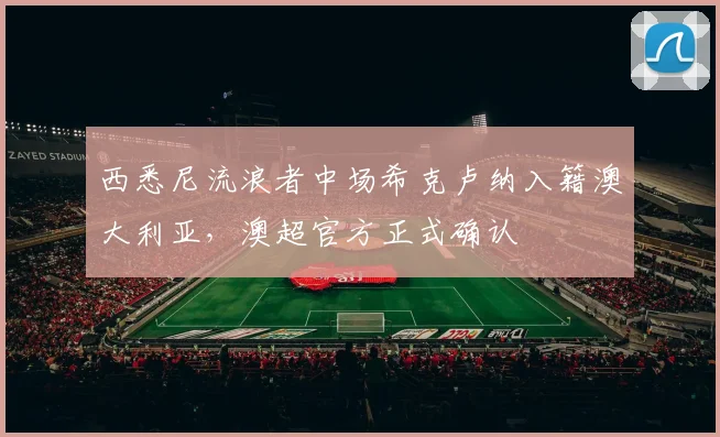 西悉尼流浪者中场希克卢纳入籍澳大利亚，澳超官方正式确认