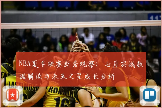 NBA夏季联赛新秀观察:七月实战数据解读与未来之星成长分析