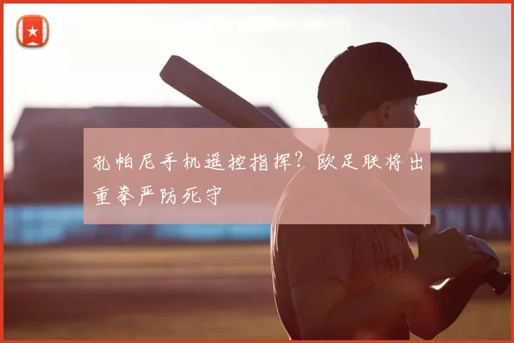 孔帕尼手机遥控指挥？欧足联将出重拳严防死守