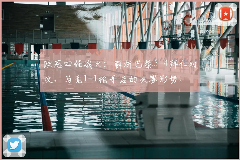 欧冠四强战火：解析巴黎5-4拜仁对攻，马竞1-1枪手后的决赛形势。