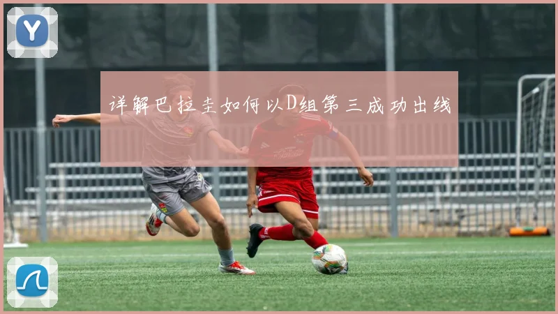 详解巴拉圭如何以D组第三成功出线