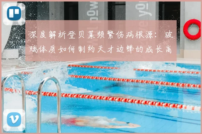 深度解析登贝莱频繁伤病根源：玻璃体质如何制约天才边锋的成长高度