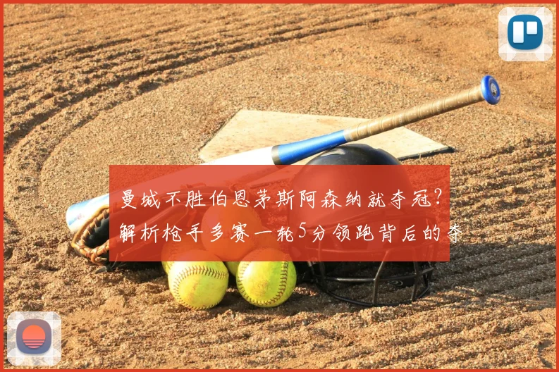 曼城不胜伯恩茅斯阿森纳就夺冠？解析枪手多赛一轮5分领跑背后的夺冠形势