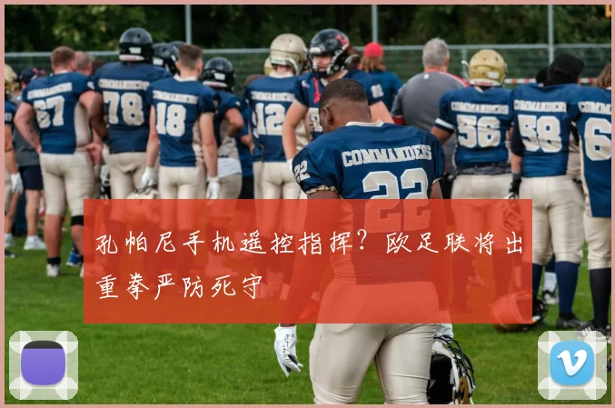 孔帕尼手机遥控指挥？欧足联将出重拳严防死守