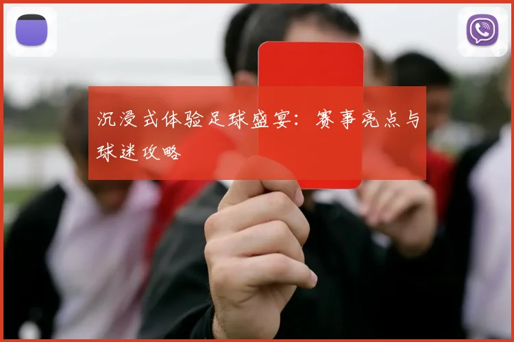 沉浸式体验足球盛宴:赛事亮点与球迷攻略